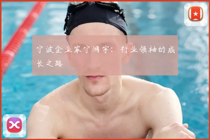 宁波企业家宁鸿宇:行业领袖的成长之路
