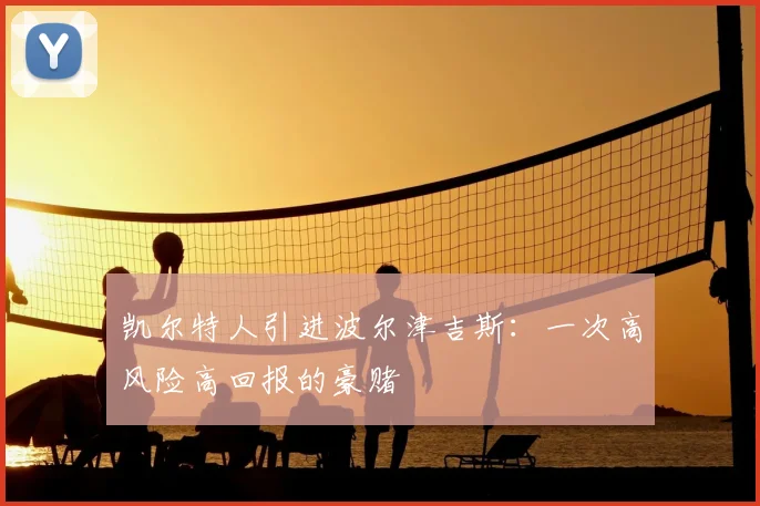 凯尔特人引进波尔津吉斯：一次高风险高回报的豪赌