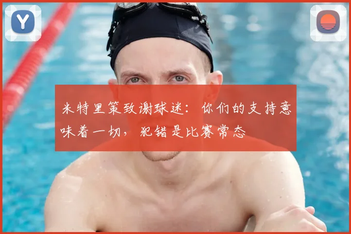 米特里策致谢球迷：你们的支持意味着一切，犯错是比赛常态