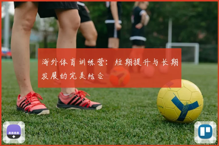 海外体育训练营：短期提升与长期发展的完美结合