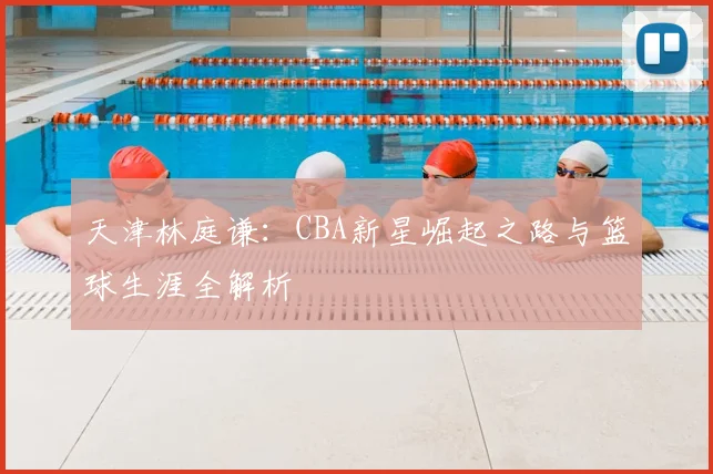 天津林庭谦:CBA新星崛起之路与篮球生涯全解析