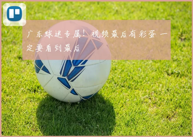 广东球迷专属！视频最后有彩蛋 一定要看到最后