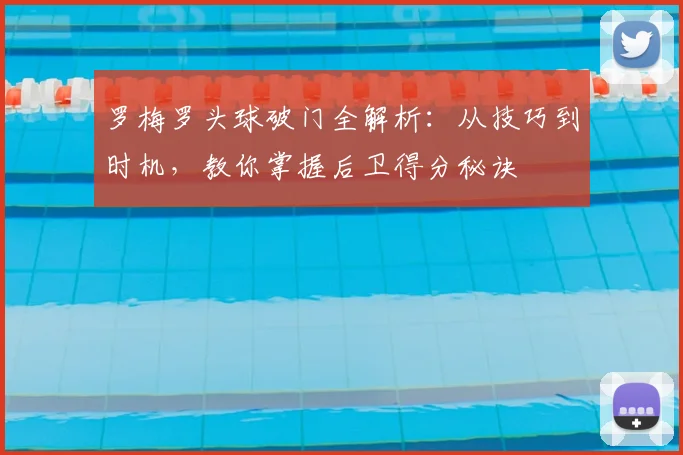 罗梅罗头球破门全解析:从技巧到时机,教你掌握后卫得分秘诀