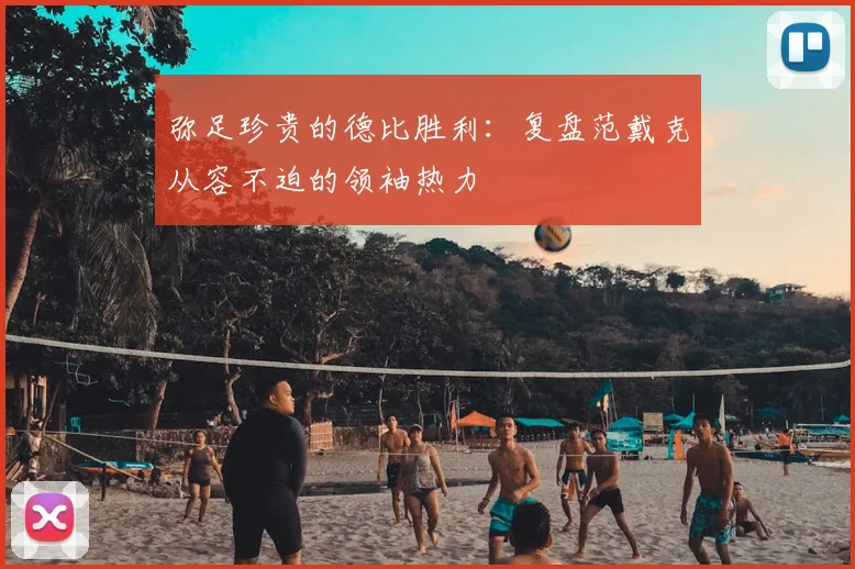 弥足珍贵的德比胜利:复盘范戴克从容不迫的领袖热力