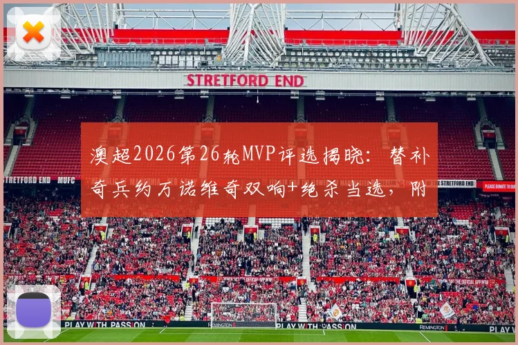 澳超2026第26轮MVP评选揭晓：替补奇兵约万诺维奇双响+绝杀当选，附比赛数据深度回顾