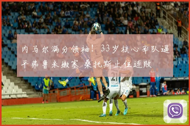 内马尔满分领袖！33岁核心率队逼平弗鲁米嫩塞 桑托斯止住连败