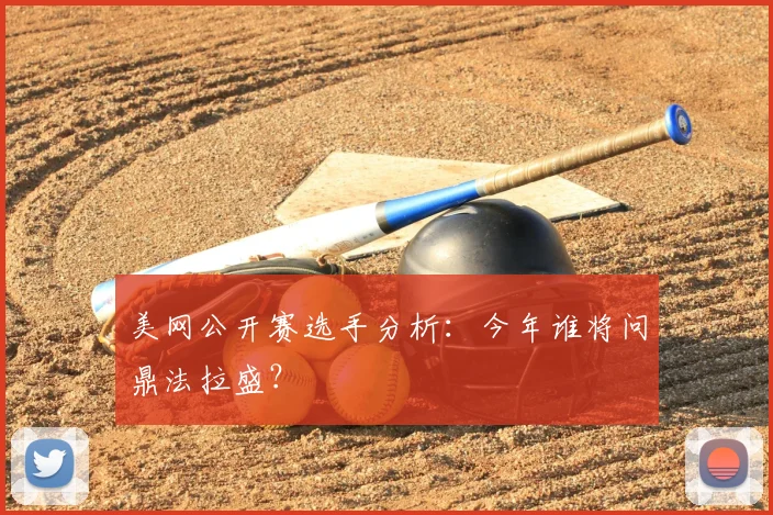 美网公开赛选手分析:今年谁将问鼎法拉盛?