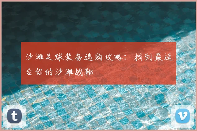 沙滩足球装备选购攻略:找到最适合你的沙滩战靴