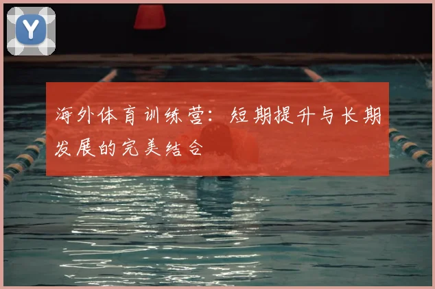 海外体育训练营：短期提升与长期发展的完美结合
