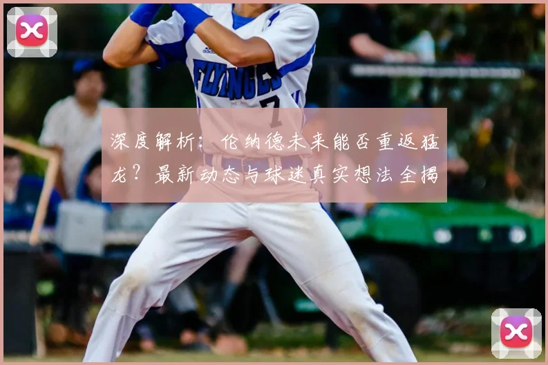 深度解析：伦纳德未来能否重返猛龙？最新动态与球迷真实想法全揭秘