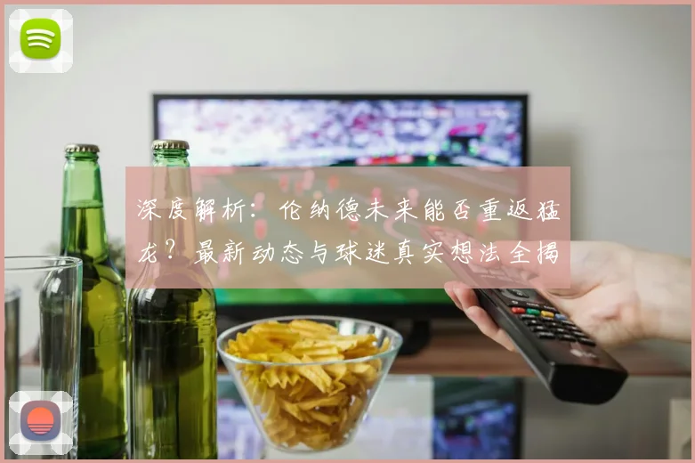 深度解析:伦纳德未来能否重返猛龙?最新动态与球迷真实想法全揭秘